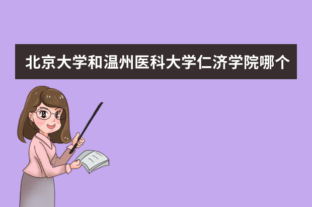 北京大学和温州医科大学仁济学院哪个好 录取分数线比较对比